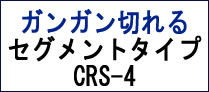 ガンガン切れるセグメントタイプ　CRS-4